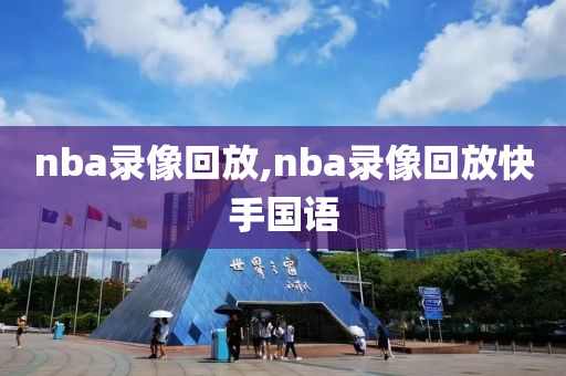 nba录像回放,nba录像回放快手国语